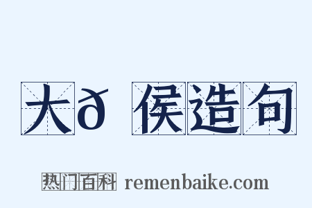 大𪙉侯造句是什么意思的图片